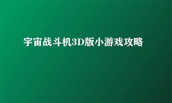 宇宙战斗机3D版小游戏攻略