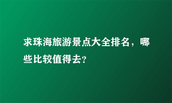 求珠海旅游景点大全排名，哪些比较值得去？