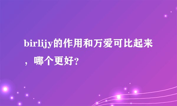 birlijy的作用和万爱可比起来,哪个更好?
