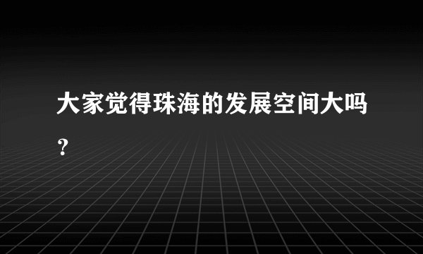 大家觉得珠海的发展空间大吗？