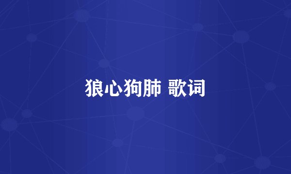 狼心狗肺 歌词