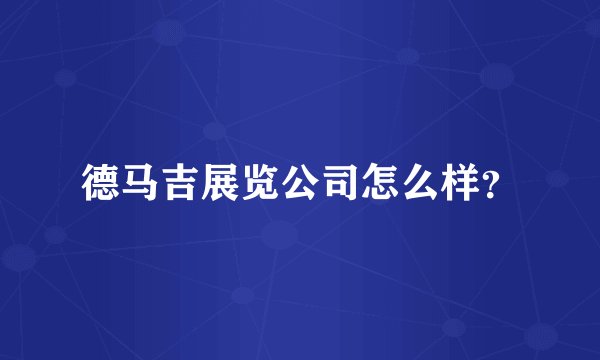 德马吉展览公司怎么样？