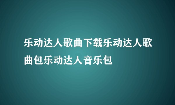 乐动达人歌曲下载乐动达人歌曲包乐动达人音乐包