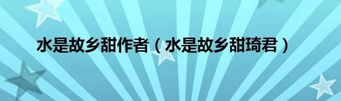 水是故乡甜作者(水是故乡甜琦君)