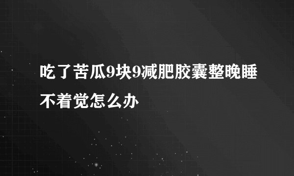 吃了苦瓜9块9减肥胶囊整晚睡不着觉怎么办