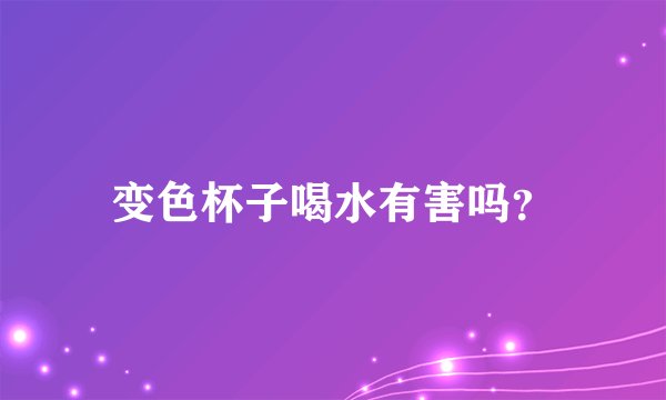 变色杯子喝水有害吗？