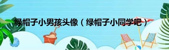 绿帽子小男孩头像（绿帽子小同学吧）