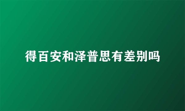 得百安和泽普思有差别吗