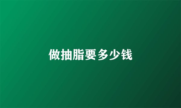 做抽脂要多少钱