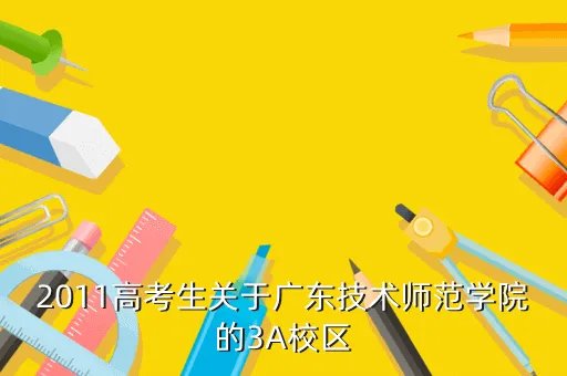 广东技术师范学院3a,本人上2B线介绍一下广东比较好的3A大学介绍一下该校的好与