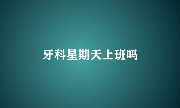 牙科星期天上班吗
