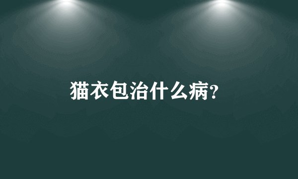 猫衣包治什么病？