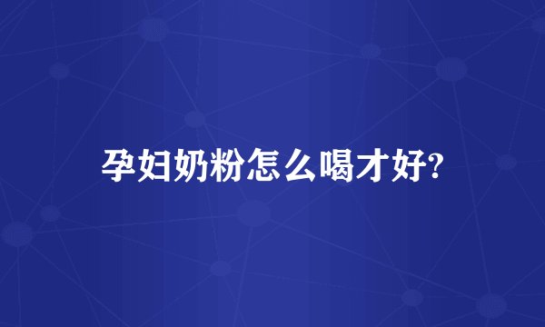 孕妇奶粉怎么喝才好?
