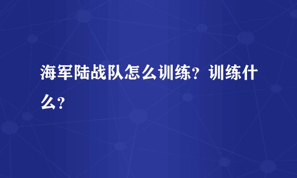 海军陆战队怎么训练？训练什么？