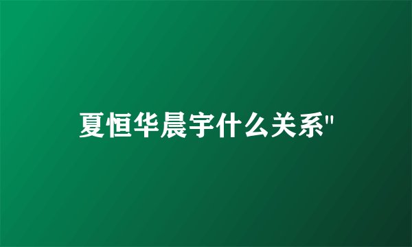 夏恒华晨宇什么关系