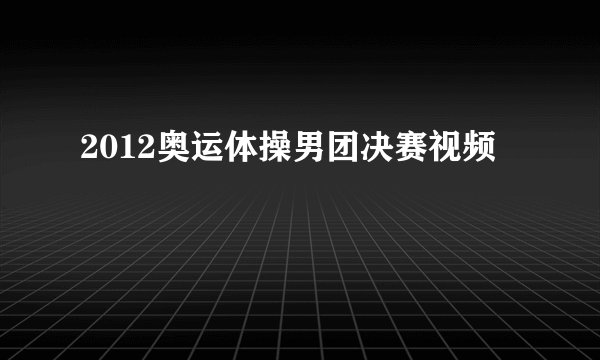 2012奥运体操男团决赛视频