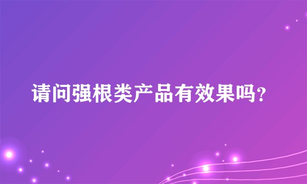 请问强根类产品有效果吗？
