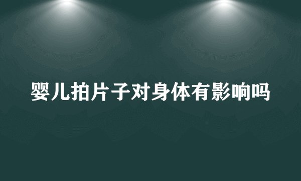 婴儿拍片子对身体有影响吗