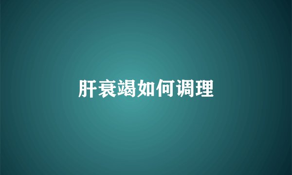肝衰竭如何调理