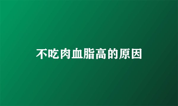 不吃肉血脂高的原因