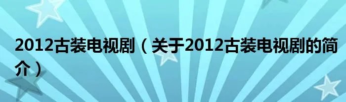 2012古装电视剧（关于2012古装电视剧的简介）
