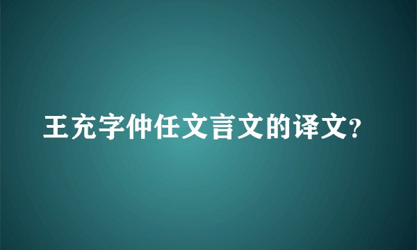 王充字仲任文言文的译文？