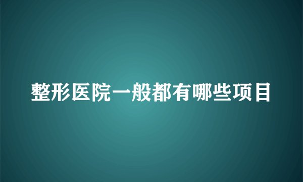 整形医院一般都有哪些项目