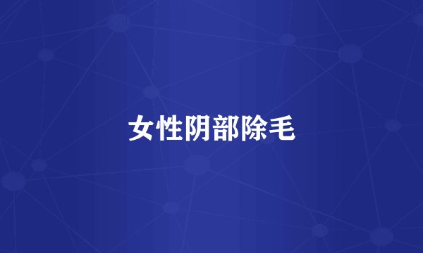 女性阴部除毛