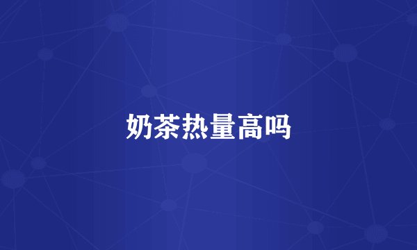 奶茶热量高吗