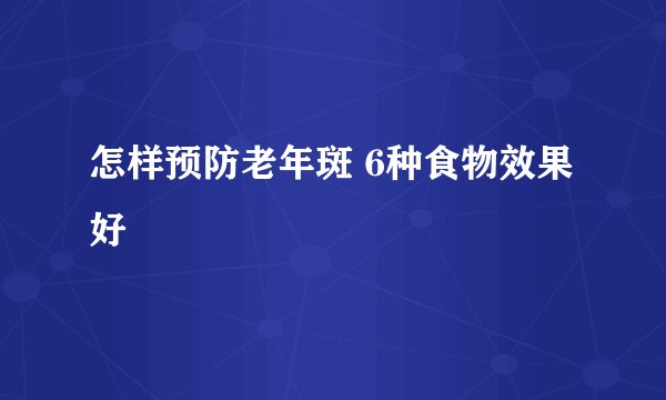 怎样预防老年斑 6种食物效果好