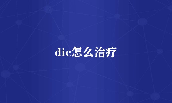 dic怎么治疗