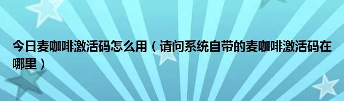 今日麦咖啡激活码怎么用（请问系统自带的麦咖啡激活码在哪里）