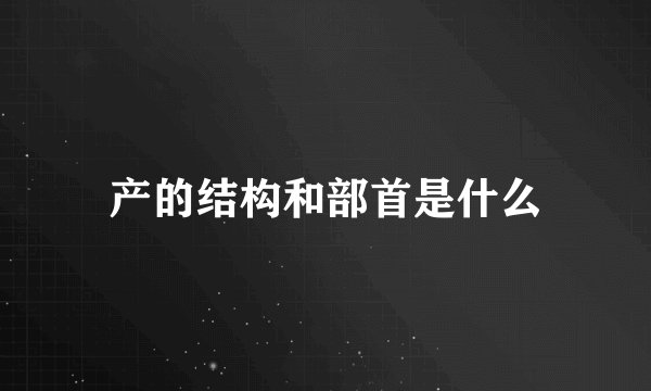 产的结构和部首是什么