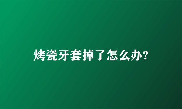 烤瓷牙套掉了怎么办?