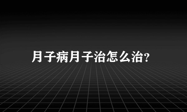 月子病月子治怎么治？