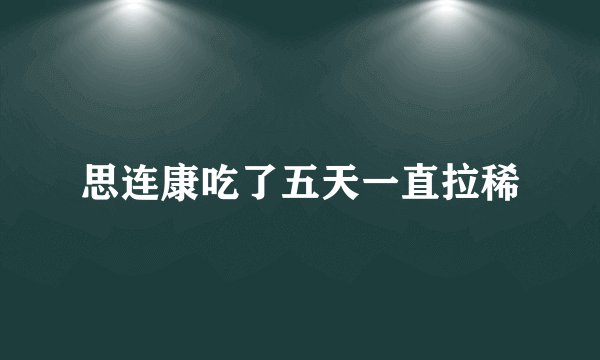 思连康吃了五天一直拉稀