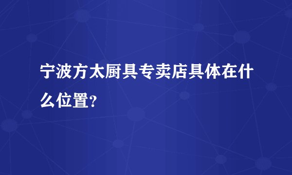 宁波方太厨具专卖店具体在什么位置？