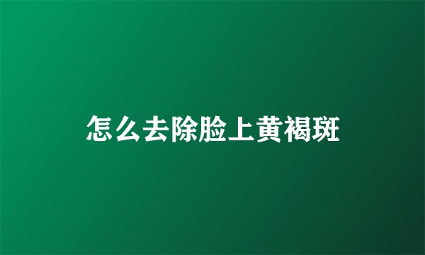 怎么去除脸上黄褐斑