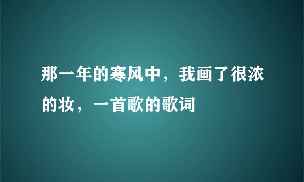 那一年的寒风中，我画了很浓的妆，一首歌的歌词