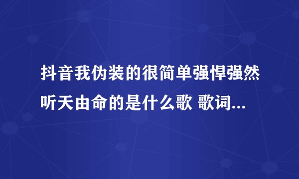抖音我伪装的很简单强悍强然听天由命的是什么歌 歌词完整版介绍