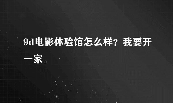 9d电影体验馆怎么样？我要开一家。