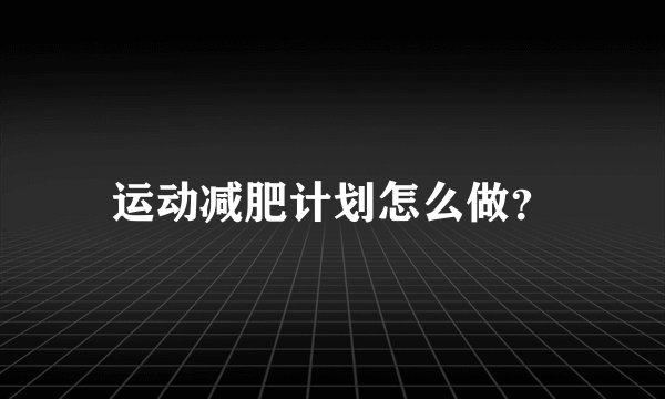 运动减肥计划怎么做？