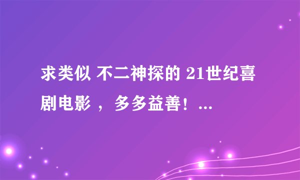 求类似 不二神探的 21世纪喜剧电影 ，多多益善！！！！！