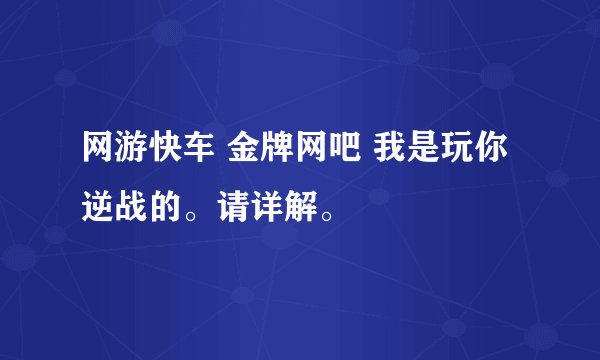 网游快车 金牌网吧 我是玩你逆战的。请详解。