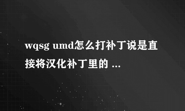 wqsg umd怎么打补丁说是直接将汉化补丁里的 PSP_GAME 文件夹拖放到 WQSG_UMD 内。是甚意思？跪求大虾指点