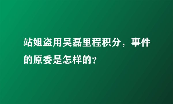 站姐盗用吴磊里程积分，事件的原委是怎样的？