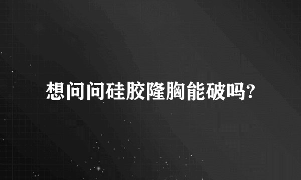 想问问硅胶隆胸能破吗?