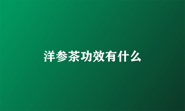 洋参茶功效有什么