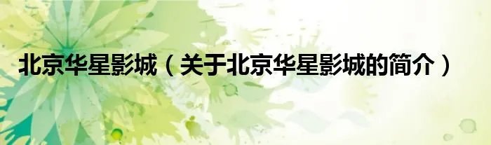 北京华星影城（关于北京华星影城的简介）