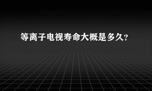 等离子电视寿命大概是多久？